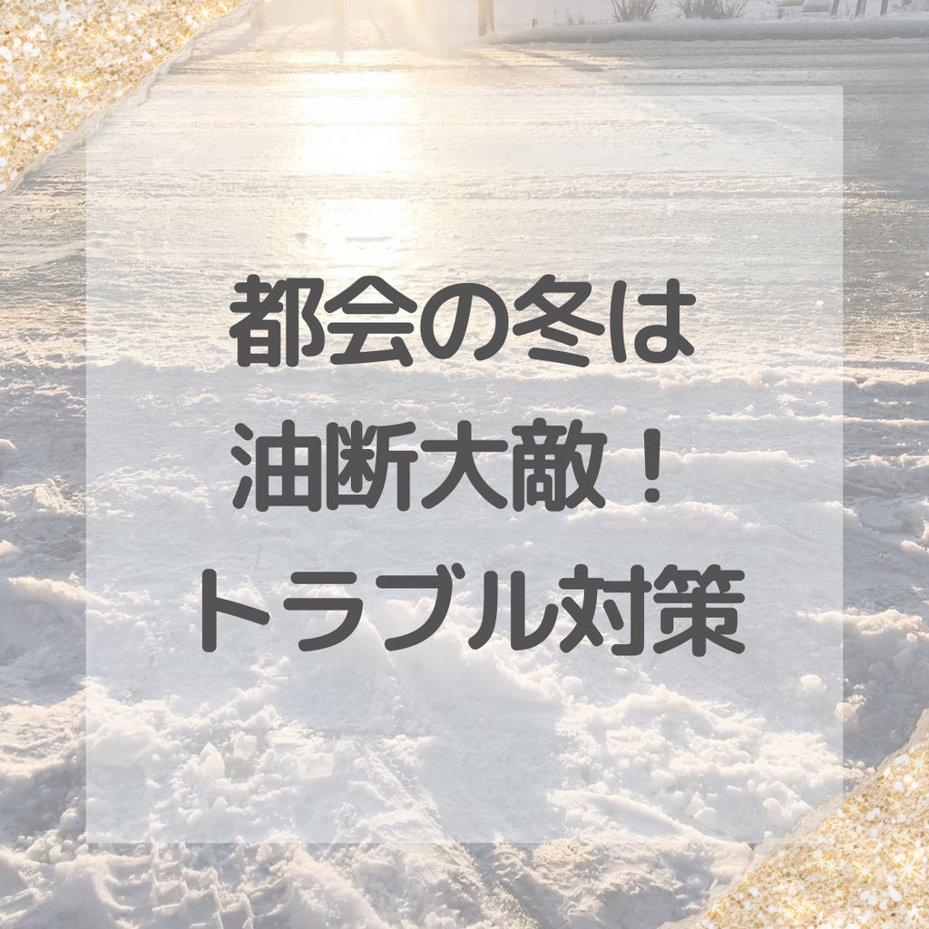 #12 都会の冬は油断大敵!意外なトラブルとその対策