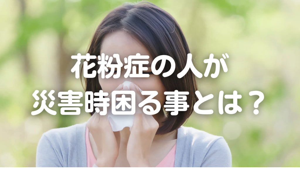 花粉症の人は災害時に困る?備えておきたい衛生用品とは(#71)