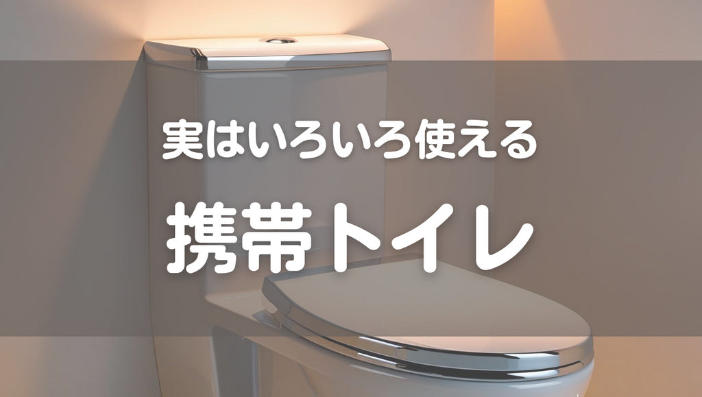 携帯トイレは非常時にしか使えない、は勘違い!(#51)